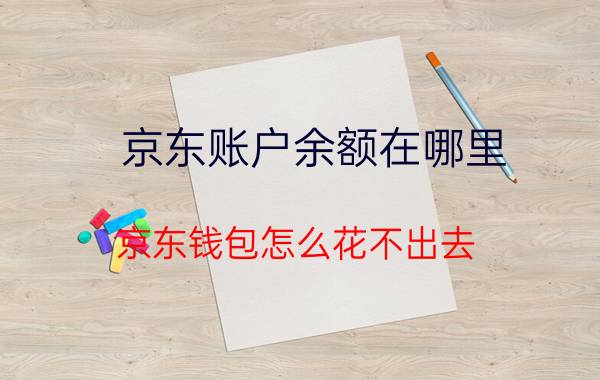 京东账户余额在哪里 京东钱包怎么花不出去？